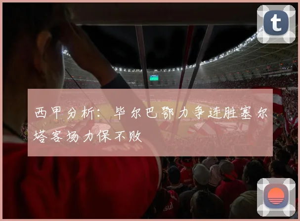 西甲分析：毕尔巴鄂力争连胜塞尔塔客场力保不败
