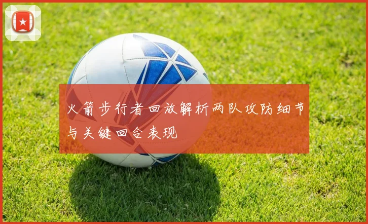 火箭步行者回放解析两队攻防细节与关键回合表现