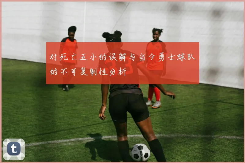 对死亡五小的误解与当今勇士球队的不可复制性分析